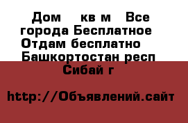 Дом 96 кв м - Все города Бесплатное » Отдам бесплатно   . Башкортостан респ.,Сибай г.